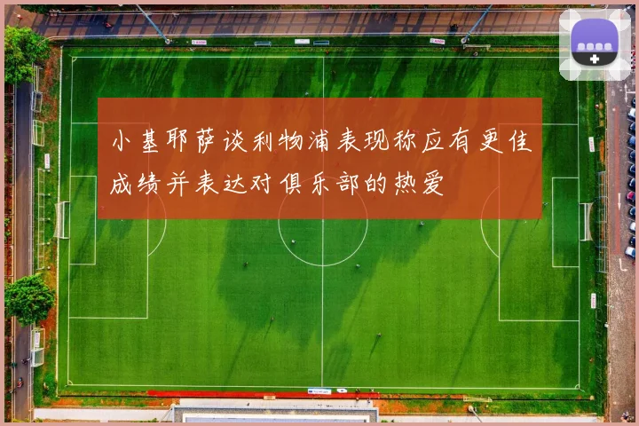 小基耶萨谈利物浦表现称应有更佳成绩并表达对俱乐部的热爱